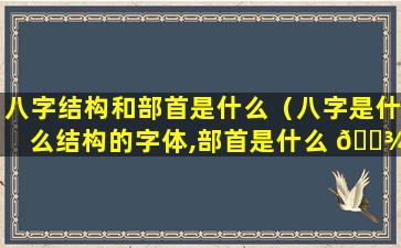 八字结构和部首是什么（八字是什么结构的字体,部首是什么 🌾 ）